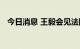 今日消息 王毅会见法国总统外事顾问博纳