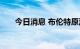 今日消息 布伦特原油日内涨超2.00%