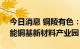 今日消息 铜陵有色：拟103亿元投建绿色智能铜基新材料产业园