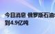 今日消息 俄罗斯石油年产量将在2023年下降到4.9亿吨