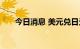 今日消息 美元兑日元日内大跌2.00%