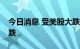 今日消息 受美股大跌影响 跨境ETF大面积下跌