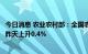 今日消息 农业农村部：全国农产品批发市场猪肉平均价格比昨天上升0.4%