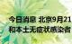 今日消息 北京9月21日无新增本土确诊病例和本土无症状感染者