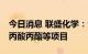 今日消息 联盛化学：公司将扩建DEO和新建丙酸丙酯等项目