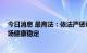 今日消息 最高法：依法严惩证券期货犯罪 有效维护资本市场健康稳定