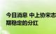 今日消息 中上协宋志平：上市公司要坚持长期稳定的分红