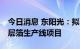 今日消息 东阳光：拟不超12亿元投建新型积层箔生产线项目