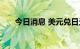 今日消息 美元兑日元日内大跌2.50%