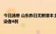 今日消息 山东昨日无新增本土确诊病例，新增本土无症状感染者4例