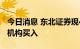 今日消息 东北证券现4.35亿元溢价大宗交易 机构买入