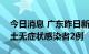 今日消息 广东昨日新增本土确诊病例1例 本土无症状感染者2例