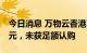 今日消息 万物云香港IPO孖展暂录8809万港元，未获足额认购