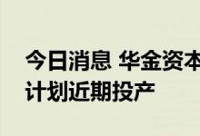 今日消息 华金资本：珠海华冠科技三号厂房计划近期投产