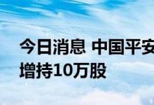 今日消息 中国平安港股获非执行董事杨小平增持10万股