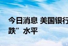 今日消息 美国银行：牛熊指标回到“最大看跌”水平