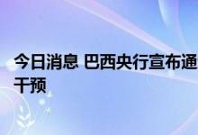 今日消息 巴西央行宣布通过出售和购买美元的拍卖进行外汇干预