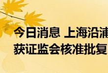 今日消息 上海沿浦：公开发行可转债券申请获证监会核准批复