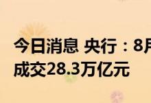 今日消息 央行：8月份，银行间债券市场现券成交28.3万亿元
