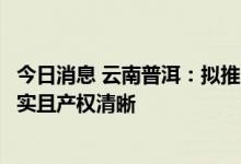 今日消息 云南普洱：拟推个人房贷商转公业务，抵押物需落实且产权清晰
