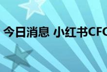 今日消息 小红书CFO杨若离职 加盟复星集团