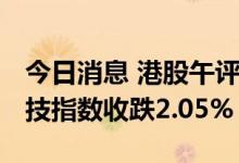 今日消息 港股午评：恒指收跌0.85% 恒生科技指数收跌2.05%