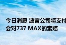 今日消息 波音公司将支付2亿美元以解决美国证券交易委员会对737 MAX的索赔