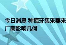 今日消息 种植牙集采要来了 分AB两个单元分别竞价 对国产厂商影响几何