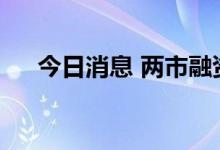 今日消息 两市融资余额减少19.03亿元