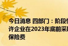 今日消息 四部门：阶段性缓缴社会保险费政策到期后 可允许企业在2023年底前采取分期或逐月等方式补缴缓缴的社会保险费