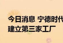 今日消息 宁德时代欧洲区总裁：考虑在欧洲建立第三家工厂
