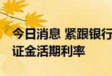 今日消息 紧跟银行“降息” 部分券商下调保证金活期利率