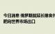 今日消息 俄罗斯就延长粮食外运协议提条件：俄农产品和化肥向世界市场出口