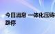 今日消息 一体化压铸板块持续走低 长华集团跌停