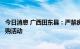 今日消息 广西田东县：严禁房地产企业开展低于成本价的团购活动