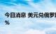 今日消息 美元兑俄罗斯卢布USD/RUB跌超2%