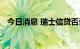 今日消息 瑞士信贷否认其将退出美国市场