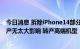 今日消息 拆除iPhone14部分产线？富士康内部人士：对生产无太大影响 转产高端机型
