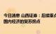 今日消息 山西证券：后续重点关注贸易顺差的收窄速度以及国内经济的复苏拐点