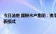 今日消息 国联水产集团：携手陆海新通道公司探索冷链运输新模式