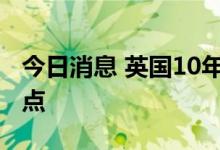 今日消息 英国10年期国债收益率飙升35个基点
