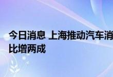 今日消息 上海推动汽车消费 浦东6-8月汽车类商品零售额同比增两成