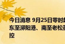 今日消息 9月25日零时起 上海市青浦区练塘镇西至西泾江、东至泖阳港、南至老松蒸公路、北至松蒸公路的区域解除管控