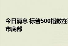 今日消息 标普500指数在秋分日回吐夏季涨幅，重新逼近熊市底部