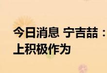 今日消息 宁吉喆：宏观政策应当在扩大需求上积极作为