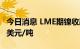 今日消息 LME期镍收跌1151美元，报23411美元/吨