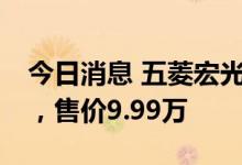 今日消息 五菱宏光MINI EV敞篷版正式上市，售价9.99万