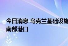 今日消息 乌克兰基础设施部：7艘载有乌农产品的货船离开南部港口