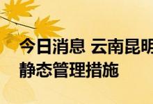 今日消息 云南昆明安宁市两街道实行临时性静态管理措施