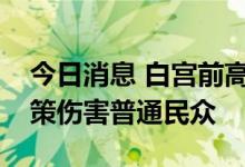 今日消息 白宫前高级经济顾问：美国经济政策伤害普通民众